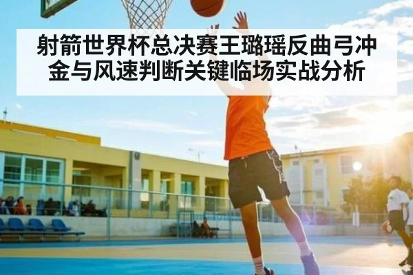 射箭世界杯总决赛王璐瑶反曲弓冲金与风速判断关键临场实战分析